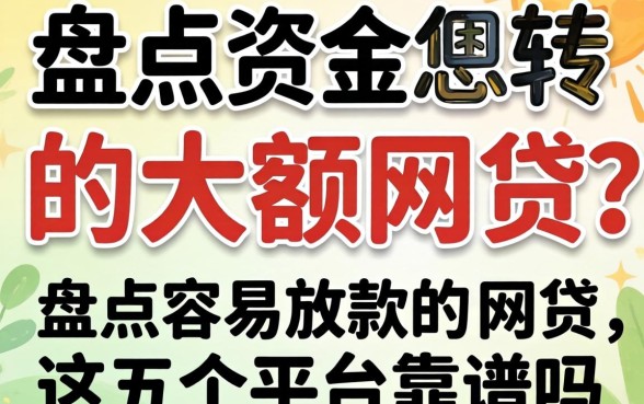 急需资金周转怎么办？盘点2026容易放款的大额网贷，这五个平台靠谱吗？