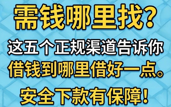 急需用钱哪里找？这五个正规渠道告诉你借钱到哪里借好一点，安全下款有保障！