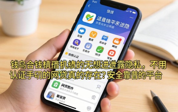 急需用钱却不想泄露隐私？不用认证手机的网贷软件真的存在吗？安全靠谱的平台有哪些？