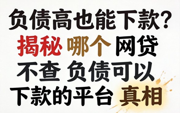 负债高也能下款？揭秘哪个网贷不查负债可以下款的平台真相