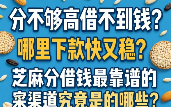 芝麻分不够高借不到钱？哪里下款快又稳？芝麻分借钱最靠谱的渠道究竟是哪些？