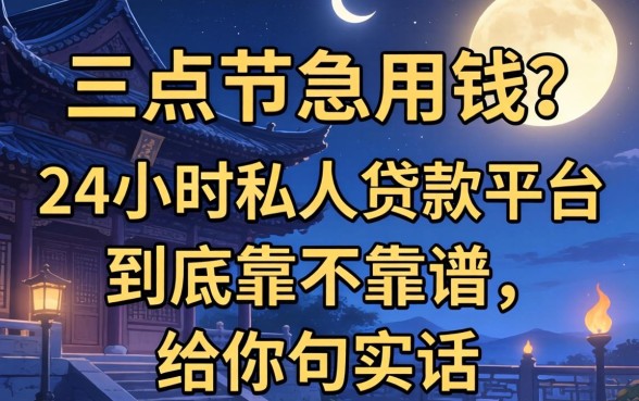 凌晨三点急用钱？24小时私人贷款平台到底靠不靠谱，给你句实话