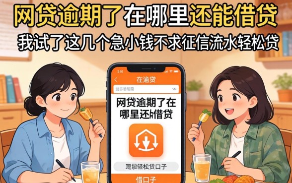 网贷逾期了在哪里还能借贷，我试了这几个急用小钱不求征信流水轻松贷的口子