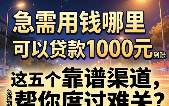 深夜急需用钱哪里可以贷款1000元急速到账？这五个靠谱渠道帮你度过难关