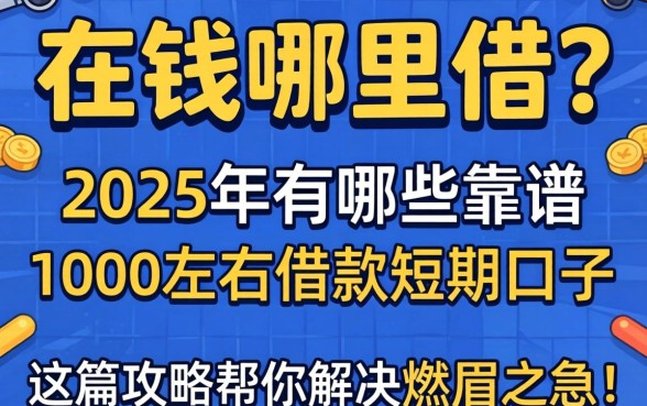 急需用钱哪里借？2025年有哪些靠谱的1000左右借款短期口子？这篇攻略帮你解决燃眉之急！