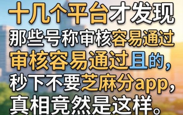 我试了十几个平台才发现,那些号称审核容易通过且秒下不要芝麻分的app,真相竟然是这样