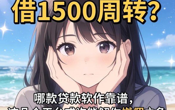手头紧想借1500周转？哪款贷款软件靠谱？这几个平台或许能解你燃眉之急