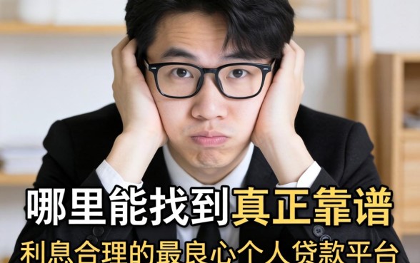 急需用钱却屡屡碰壁?哪里能找到真正靠谱且利息合理的最良心个人贷款平台?