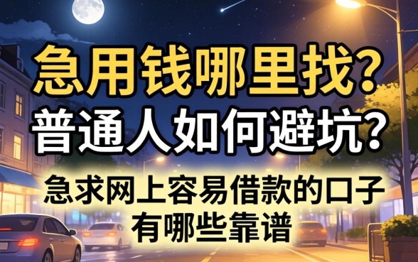 深夜急用钱哪里找？普通人如何避坑？急求网上容易借款的口子有哪些靠谱推荐？