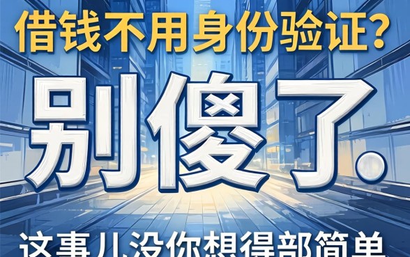 借钱不用身份验证？别傻了，这事儿没你想得那么简单