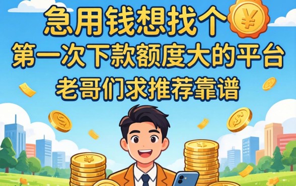 急用钱想找个第一次下款额度大的平台，老哥们求推荐靠谱的！