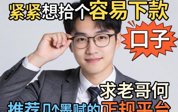 手头紧想找个容易下款的口子,求老哥们推荐几个不墨迹的正规平台!