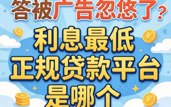 别被广告忽悠了，利息最低的正规贷款平台是哪个？答案可能和你想的不一样