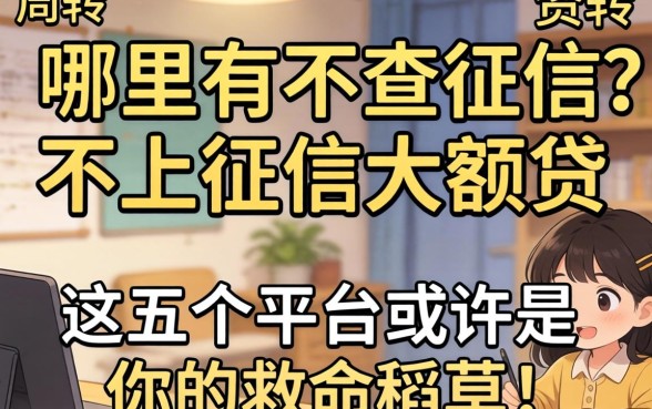 急需资金周转?哪里有不查征信不上征信大额贷?这五个平台或许是你的救命稻草!