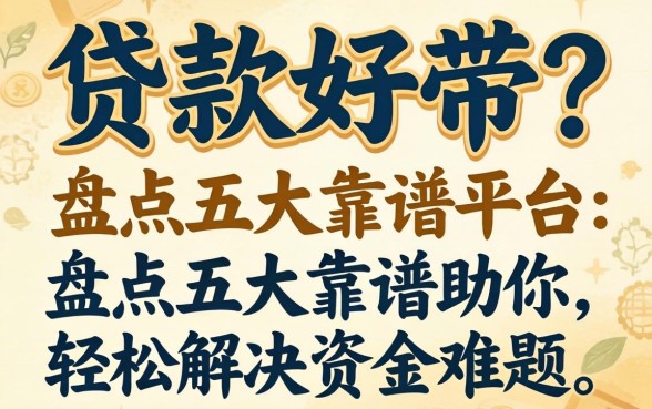 哪个贷款好带?盘点五大靠谱平台,助你轻松解决资金难题