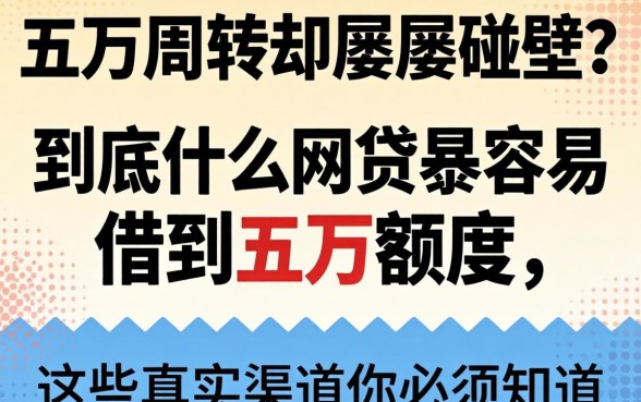 急需五万周转却屡屡碰壁？到底什么网贷最容易借到五万额度，这些真实渠道你必须知道