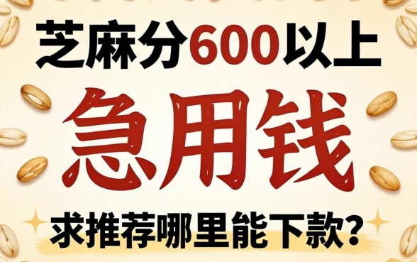 芝麻分600以上,急用钱哪里能下款?求推荐不看征信的口子!