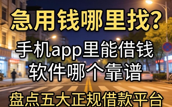 深夜急用钱哪里找？手机app里能借钱的软件哪个靠谱？盘点五大正规借款平台