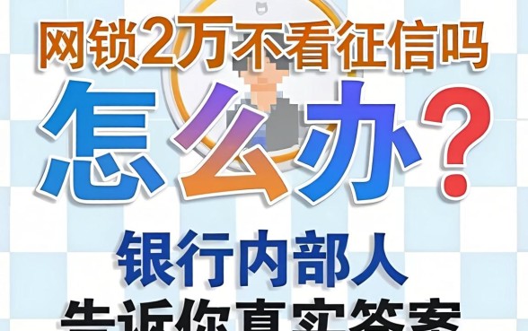 网贷2万不看征信吗怎么办?银行内部人告诉你真实答案
