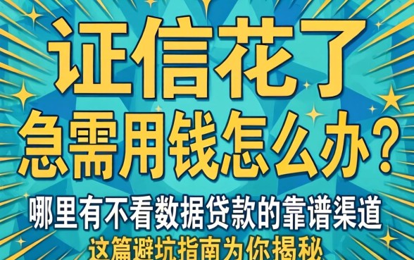 征信花了急需用钱怎么办?哪里有不看数据贷款的靠谱渠道?这篇避坑指南为你揭秘