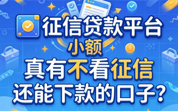 无征信贷款平台小额：真有不看征信还能下款的口子吗？