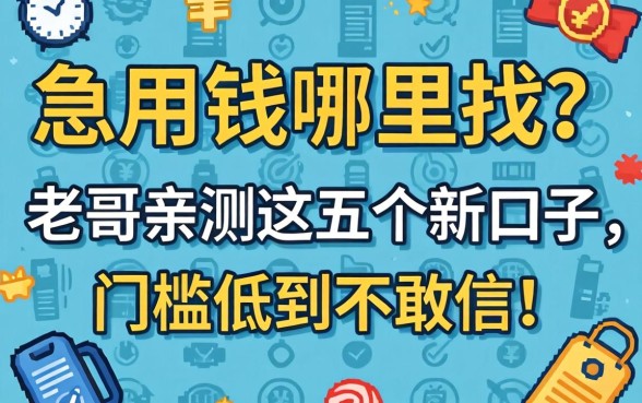 急用钱哪里找?老哥亲测这五个新口子,门槛低到不敢信!
