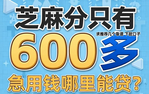 芝麻分只有600多，急用钱哪里能贷？求推荐几个靠谱的下款口子！