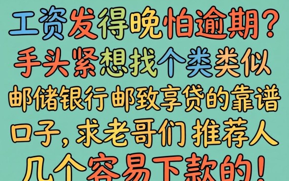 工资发得晚怕逾期?手头紧想找个类似邮储银行邮享贷的靠谱口子,求老哥们推荐几个容易下款的!