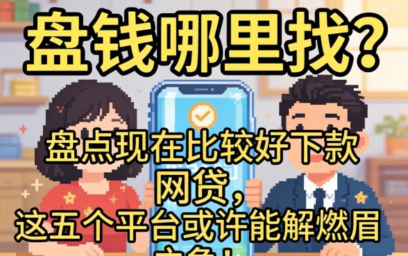 急需用钱哪里找？盘点现在比较好下款的网贷，这五个平台或许能解燃眉之急！
