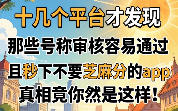 我试了十几个平台才发现,那些号称审核容易通过且秒下不要芝麻分的app,真相竟然是这样