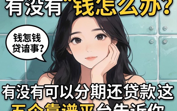 急需用钱怎么办?有没有可以分期还的贷款?这五个靠谱平台告诉你答案