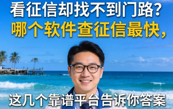急需看征信却找不到门路？哪个软件查征信最快，这几个靠谱平台告诉你答案