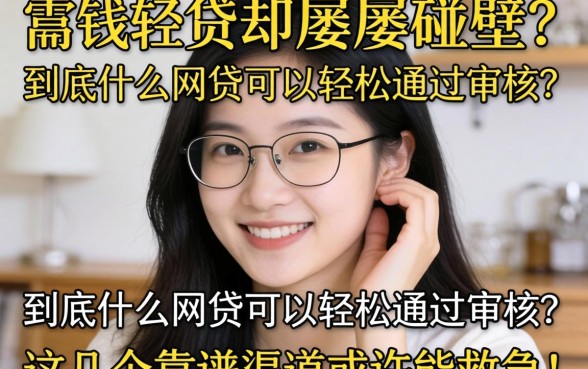 急需用钱却屡屡碰壁？到底什么网贷可以轻松通过审核？这几个靠谱渠道或许能救急！