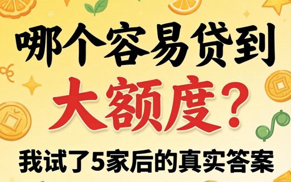 贷款哪个容易贷到大额度的？我试了5家后的真实答案