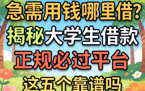 大学生急需用钱哪里借?揭秘大学生借款正规必过平台,这五个靠谱吗?
