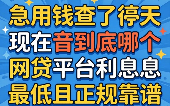 急用钱查了半天,现在到底哪个网贷平台利息最低且正规靠谱?