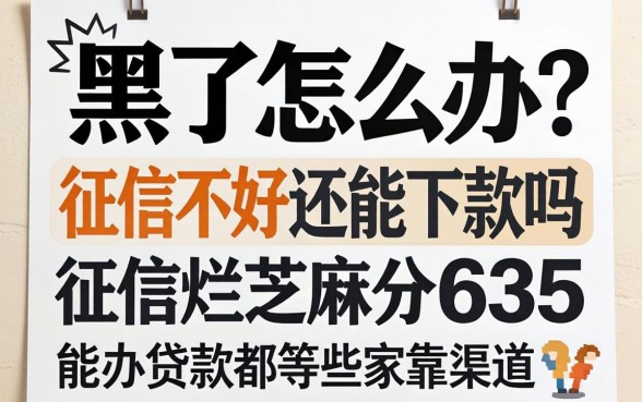 征信黑了怎么办?征信不好还能下款吗?征信烂芝麻分635能办的贷款有哪些靠谱渠道?