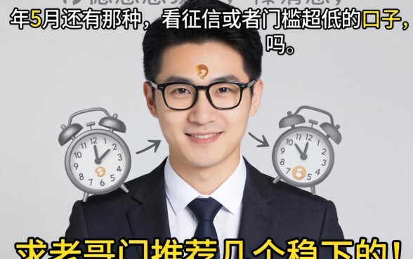 急急急！2026年5月还有那种不看征信或者门槛超低的口子吗？求老哥们推荐几个稳下的！