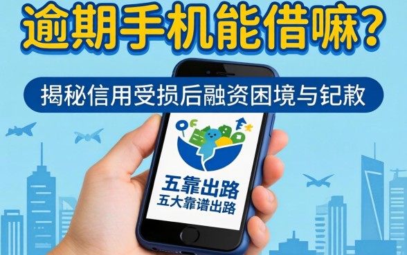 有逾期手机能借钱嘛?揭秘信用受损后的融资困境与五大靠谱出路
