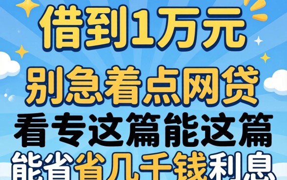 怎样能借到1万元？别急着点网贷，看完这篇能省几千块利息