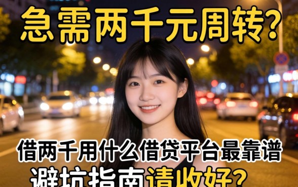 深夜急需两千元周转?借两千用什么借贷平台最靠谱?这篇避坑指南请收好