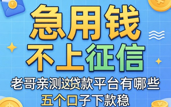急用钱不上征信的贷款平台有哪些?老哥亲测这五个口子下款稳