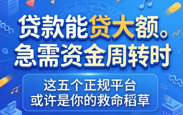 哪里贷款能贷大额?急需资金周转时,这五个正规平台或许是你的救命稻草