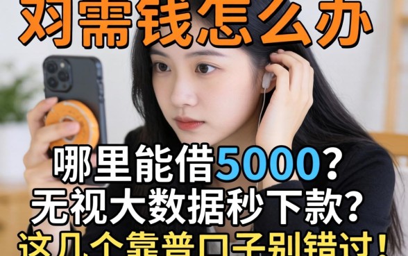急需用钱怎么办?哪里能借5000无视大数据秒下款?这几个靠谱口子别错过!
