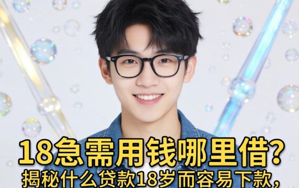 刚满18岁急需用钱哪里借?揭秘什么贷款18岁最容易下款,这几大平台是首选!