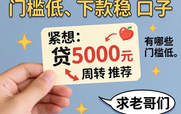 手头紧想贷5000元周转，有哪些门槛低、下款稳的口子？求老哥们推荐！