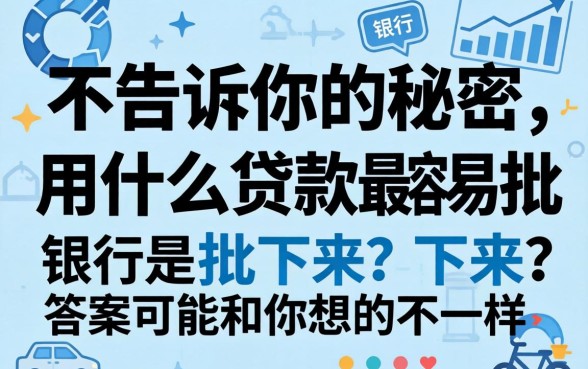 银行不告诉你的秘密:用什么贷款最容易批下来?答案可能和你想的不一样