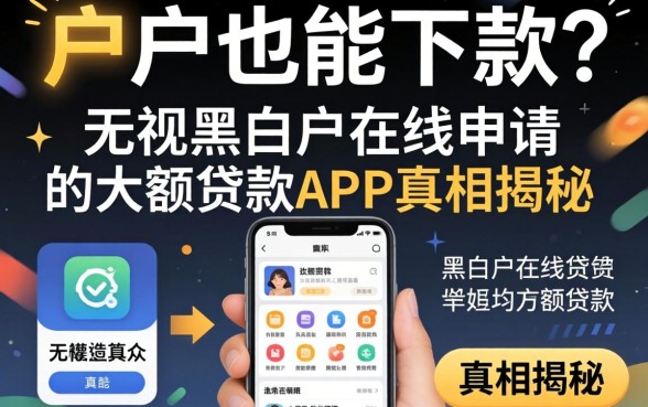 黑户也能下款？无视黑白户在线申请的大额贷款app真相揭秘