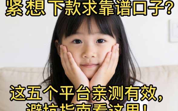 手头紧想下款求靠谱口子？这五个平台亲测有效，避坑指南看这里！