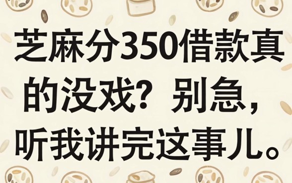 芝麻分350借款真的没戏？别急，听我讲完这事儿